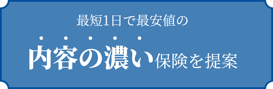 最短1日で最安値の内容の濃い保険を提案